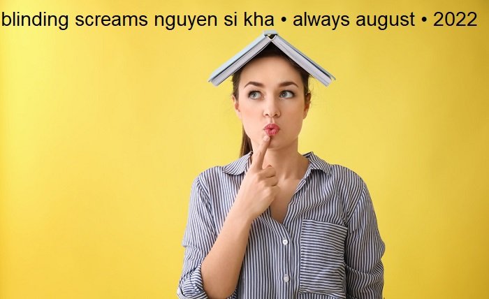 blinding screams nguyen si kha • always august • 2022